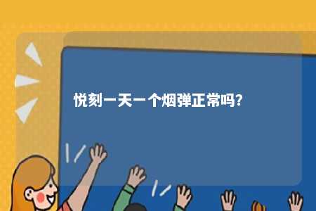 悦刻一天一个烟弹正常吗
？ 